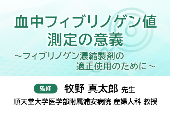 血中フィブリノゲン値測定の意義～フィブリノゲン濃縮製剤の適正使用のために～