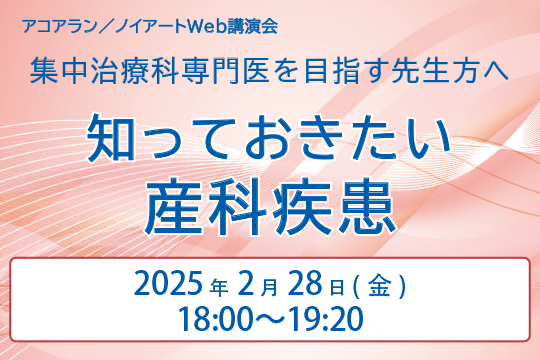 アコアラン／ノイアートWeb講演会 集中治療科専門医を目指す先生方へ 知っておきたい産科疾患