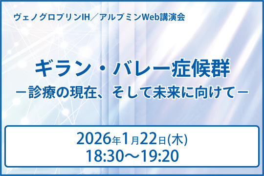 ヴェノグロブリンIH/アルブミンWeb講演会 ギラン・バレー症候群-診療の現在、そして未来に向けて-